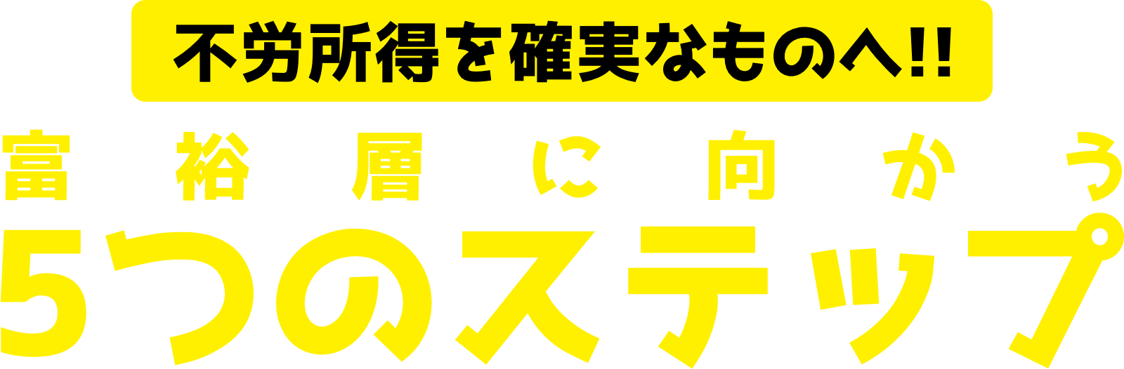 不労所得を確実なものへ！！<br>富裕層に向かう「5つのステップ」