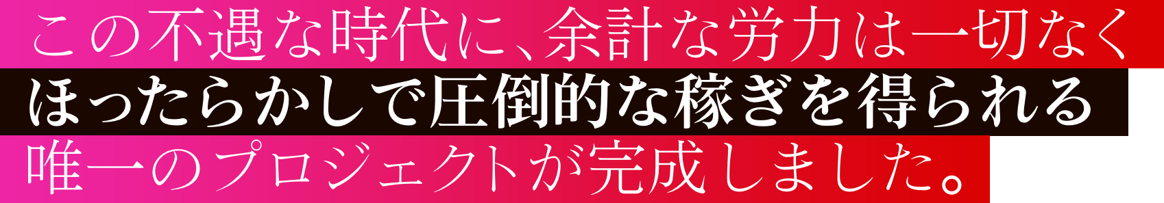 この不遇な時代に、余計な労力は一切なくほったらかしで圧倒的な稼ぎを得られる、唯一のプロジェクトが完成しました。