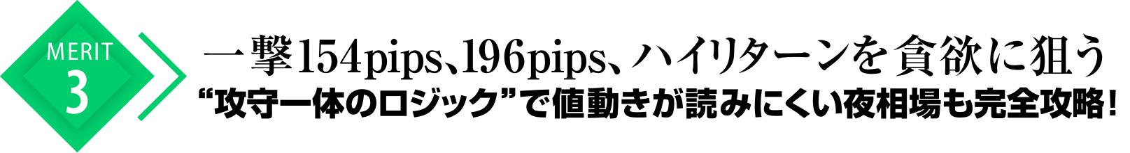 メリット.3一撃154pips、196pips、ハイリターンを貪欲に狙う“攻守一体のロジック”で値動きが読みにくい夜相場も完全攻略！