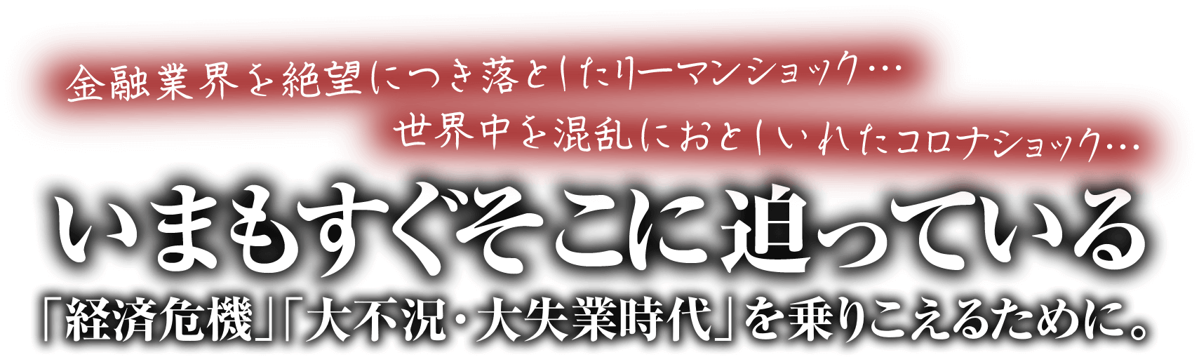 金融業界を絶望につき落としたリーマンショック…世界中を混乱におとしいれたコロナショック…いまもすぐそこに迫っている「経済危機」「大不況・大失業時代」を乗りこえるために。